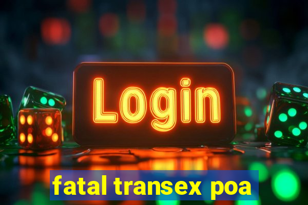 fatal transex poa